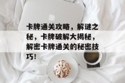 卡牌通关攻略，解谜之秘，卡牌破解大揭秘，解密卡牌通关的秘密技巧！