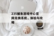 235捕鱼游戏中心官网兑换系统，体验与攻略