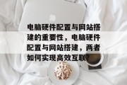 电脑硬件配置与网站搭建的重要性，电脑硬件配置与网站搭建，两者如何实现高效互联？