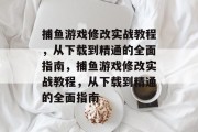 捕鱼游戏修改实战教程,从下载到精通的全面指南,捕鱼游戏修改实战教程,从下载到精通的全面指南 捕鱼游戏修改实战教程,从下载到精通的全面指南,捕鱼游戏修改实战教程,从下载到精通的全面指南