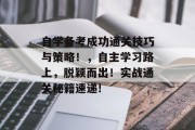 自学备考成功通关技巧与策略!,自主学习路上,脱颖而出!实战通关秘籍速递! 自学备考成功通关技巧与策略!,自主学习路上,脱颖而出!实战通关秘籍速递!