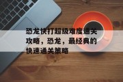 恐龙快打超级难度通关攻略，恐龙，最经典的快速通关策略
