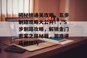 揭秘锁通关攻略，五步制路攻略大公开！，5步制路攻略，解锁金门密室之路秘籍，游戏速成新技巧