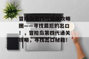冒险岛第四代通关攻略图——寻找最后的出口！，冒险岛第四代通关攻略，寻找出口秘籍！