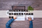 SEO优化外贸网站，提升国际竞争力的关键策略