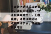 王者新活动通关攻略最新，破解关键节点，快速解锁大地图！，王者荣耀，通关攻略揭秘！破解关键节点，快速解锁大地图