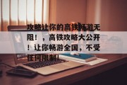攻略让你的高铁畅游无阻！，高铁攻略大公开！让你畅游全国，不受任何限制！