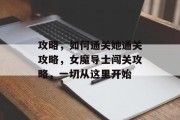 攻略，如何通关她通关攻略，女魔导士闯关攻略，一切从这里开始
