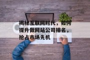 揭秘互联网时代，如何提升做网站公司排名，抢占市场先机