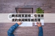 腾讯网页游戏，引领潮流的休闲娱乐新选择