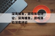 深海捕鱼，游戏体验评论，深海捕鱼，游戏体验深度评论