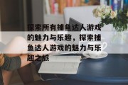 探索所有捕鱼达人游戏的魅力与乐趣，探索捕鱼达人游戏的魅力与乐趣之旅