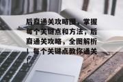 后裔通关攻略图，掌握每个关键点和方法，后裔通关攻略，全图解析！每个关键点教你通关！