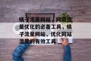 橘子流量网站，网络流量优化的必备工具，橘子流量网站，优化网站流量的有效工具
