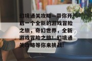 幻境通关攻略—带你开启一个全新的游戏冒险之旅,奇幻世界,全新游戏冒险之旅!幻境通关攻略等你来挑战!