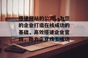 搭建网站的公司，为您的企业打造在线成功的基础，高效搭建企业官网，助力企业线上成功