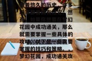 梦幻花园在网易游戏中有着悠久的历史,许多玩家都曾拥有过它。然而,如果你想要在梦幻花园中成功通关,那么就需要掌握一些具体的攻略。以下是一些需要掌握的技巧和策略。,梦幻花园,成功通关攻略全解析