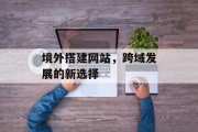境外搭建网站，跨域发展的新选择