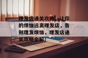 理发店通关攻略,让你的烦恼远离理发店,告别理发烦恼,理发店通关攻略全解!