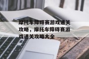 摩托车障碍赛游戏通关攻略，摩托车障碍赛游戏通关攻略大全