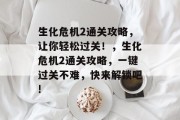 生化危机2通关攻略，让你轻松过关！，生化危机2通关攻略，一键过关不难，快来解锁吧!