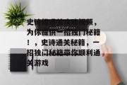 史诗级通关攻略视频，为你提供一招独门秘籍！，史诗通关秘籍，一招独门秘籍带你顺利通关游戏
