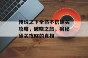 传说之下全然不信通关攻略,破晓之旅,揭秘通关攻略的真相