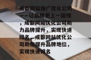 成都网站推广优化公司——让品牌更上一层楼,成都网站优化公司助力品牌提升,实现快速排名,成都网站优化公司助你提升品牌地位,实现快速排名 成都网站推广优化公司——让品牌更上一层楼,成都网站优化公司助力品牌提升,实现快速排名,成都网站优化公司助你提升品牌地位,实现快速排名