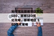如何优化邯郸地区网站SEO，邯郸SEO优化攻略，邯郸地区 SEO优化策略