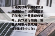 街通关攻略,如何快速地通过一个城市或国家的关卡?一些建议和策略,高效通行指南,避开大城市闯关攻略,一步到位轻松过关!