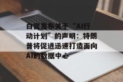 白宫发布关于“AI行动计划”的声明：特朗普将促进迅速打造面向AI的数据中心