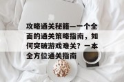 攻略通关秘籍—一个全面的通关策略指南，如何突破游戏难关？一本全方位通关指南
