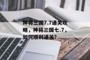 神将三国7.7通关攻略，神将三国七.7，如何顺利通关?
