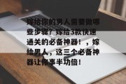 嫁给你的男人需要做哪些步骤?嫁给3款快速通关的必备神器!,嫁给男人,这三个必备神器让你事半功倍!
