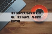 末日游戏失乐园通关攻略，末日游戏，乐园冒险攻略