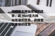 武陟官方网站搭建的优势，武 Hud官方网站搭建的优势，武颀官网搭建的优势