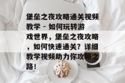 堡垒之夜攻略通关视频教学 - 如何玩转游戏世界,堡垒之夜攻略,如何快速通关?详细教学视频助力你攻略之路! 堡垒之夜攻略通关视频教学 - 如何玩转游戏世界,堡垒之夜攻略,如何快速通关?详细教学视频助力你攻略之路!