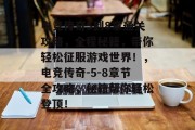 电竞传奇5到8章通关攻略,全程秘籍,带你轻松征服游戏世界!,电竞传奇-5-8章节全攻略,秘籍帮你轻松登顶!