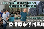 300业主控诉欠佣1.5亿！香港地产大行暴雷！
