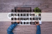 流量推送网站的发展趋势与未来前景分析，流量推送网站的发展趋势分析及未来前景预测