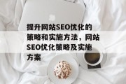 提升网站SEO优化的策略和实施方法，网站SEO优化策略及实施方案