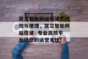 贺兰智能网站搭建的高效与便捷，贺兰智能网站搭建: 专业高效平台让您的运营无忧!
