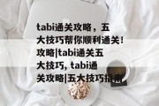 tabi通关攻略，五大技巧帮你顺利通关！攻略|tabi通关五大技巧, tabi通关攻略|五大技巧指南
