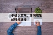 手机小游戏，休闲娱乐的时尚选择
