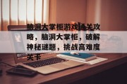 脑洞大掌柜游戏通关攻略，脑洞大掌柜，破解神秘谜题，挑战高难度关卡