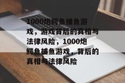 1000炮鳄鱼捕鱼游戏,游戏背后的真相与法律风险,1000炮鳄鱼捕鱼游戏,背后的真相与法律风险 1000炮鳄鱼捕鱼游戏,游戏背后的真相与法律风险,1000炮鳄鱼捕鱼游戏,背后的真相与法律风险