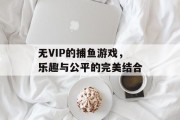 无VIP的捕鱼游戏，乐趣与公平的完美结合