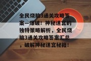 全民烧脑3通关攻略答案—爆破!神秘迷宫的独特策略解析,全民烧脑3通关攻略答案汇总,破解神秘迷宫秘籍!