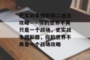 史实战争模拟器二通关攻略——你的世界不再只是一个战场,史实战争模拟器,你的世界不再是一个战场攻略