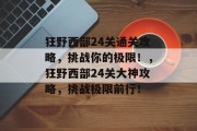 狂野西部24关通关攻略，挑战你的极限！，狂野西部24关大神攻略，挑战极限前行！